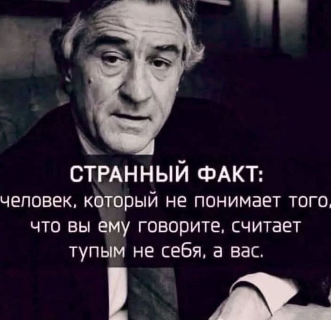 СТРАННЫЙ ФАКТ: человек, который не понимает того, что вы ему говорите, считает тупым не себя, а вас.
