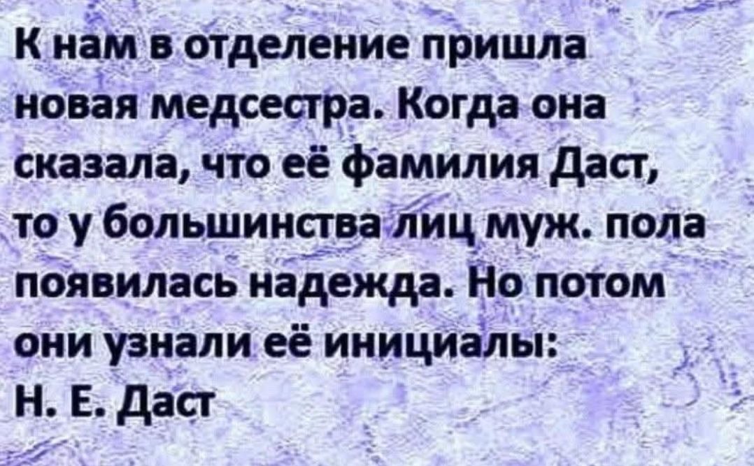 К нам в отделение пришла новая медсестра. Когда она сказала, что её фамилия Даст, то у большинства лиц муж. поля появилась надежда. Но потом они узнали её инициалы: Н. Е. Даст