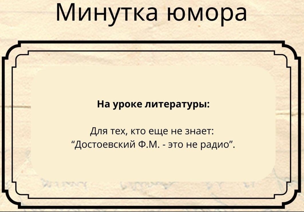 На уроке литературы:
Для тех, кто еще не знает:
“Достоевский Ф.М. - это не радио”.