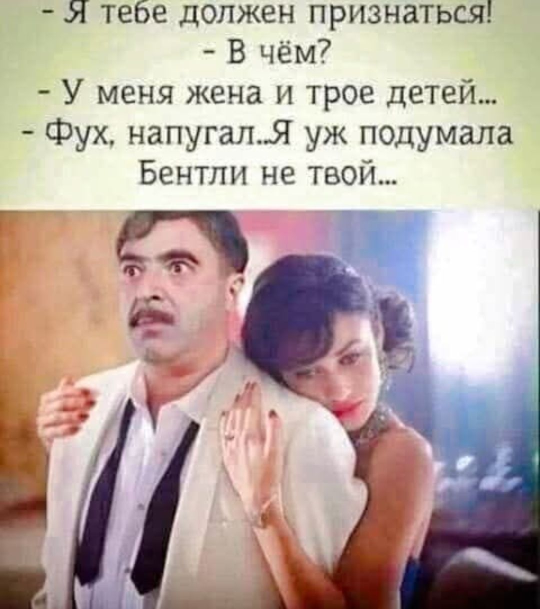 Я тебе должен признаться! - В чем? - У меня жена и трое детей... - Фух, напугал...Я уж подумала Бентли не твой...
