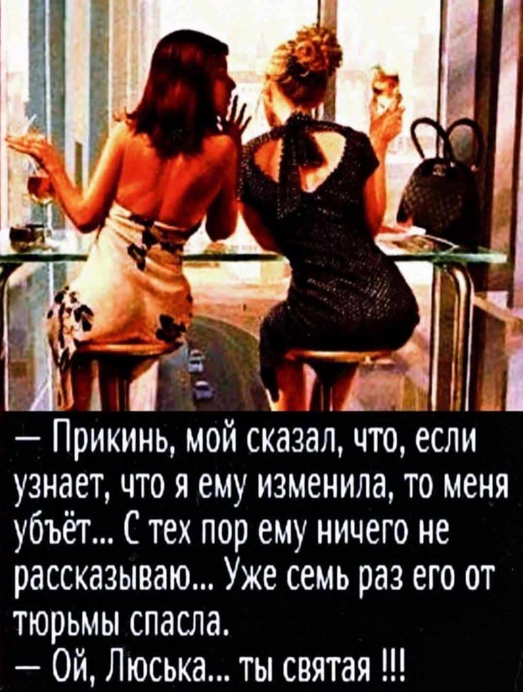 — Прикинь, мой сказал, что, если узнает, что я ему изменила, то меня убьёт... С тех пор ему ничего не рассказываю... Уже семь раз его от тюрьмы спасла... — Ой, Люська... ты святая !!!