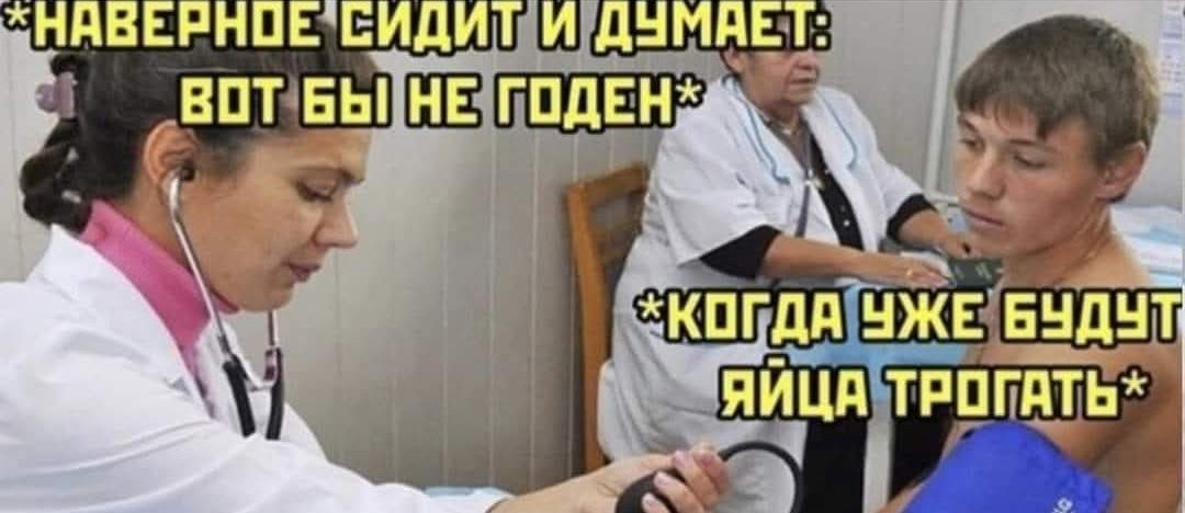 Наверное сидит и думает: вот бы не годен. Когда уже будут яйца трогать.