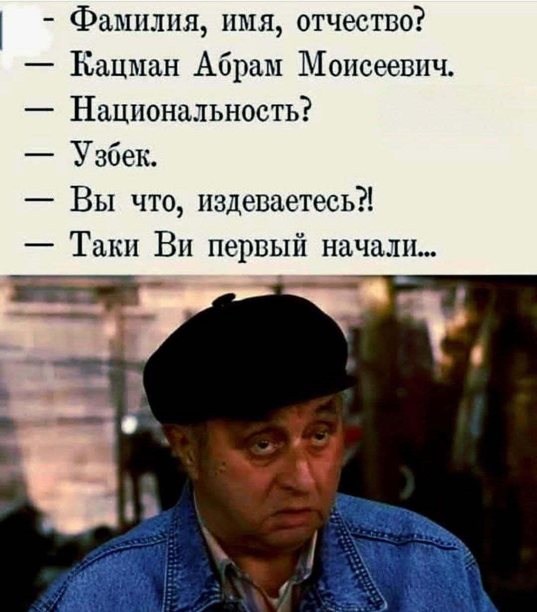 — Фамилия, имя, отчество?  — Кацман Абрам Моисеевич.  — Национальность?  — Узбек.  — Вы что, издеваетесь?!  — Такие ВИ первый начали...