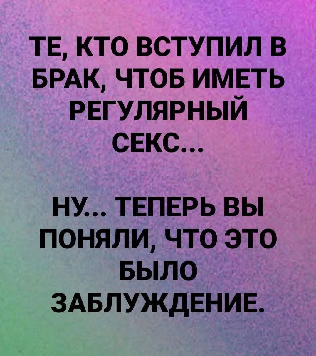 ТЕ, КТО ВСТУПИЛ В БРАК, ЧТОБЫ ИМЕТЬ РЕГУЛЯРНЫЙ СЕКС... НУ... ТЕПЕРЬ ВЫ ПОНИМАЛИ, ЧТО ЭТО БЫЛО ЗАБЛУЖДЕНИЕ.