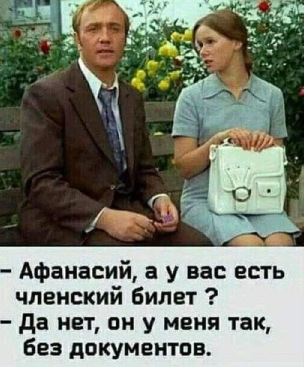 — Афанасий, а у вас есть членский билет ?
— Да нет, он у меня так, без документов.
