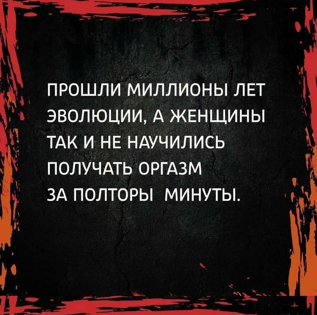 ПРОШЛИ МИЛЛИОНЫ ЛЕТ ЭВОЛЮЦИИ, А ЖЕНЩИНЫ ТАК И НЕ НАУЧИЛИСЬ ПОЛУЧАТЬ ОРГАЗМ ЗА ПОЛТОРЫ МИНУТЫ.