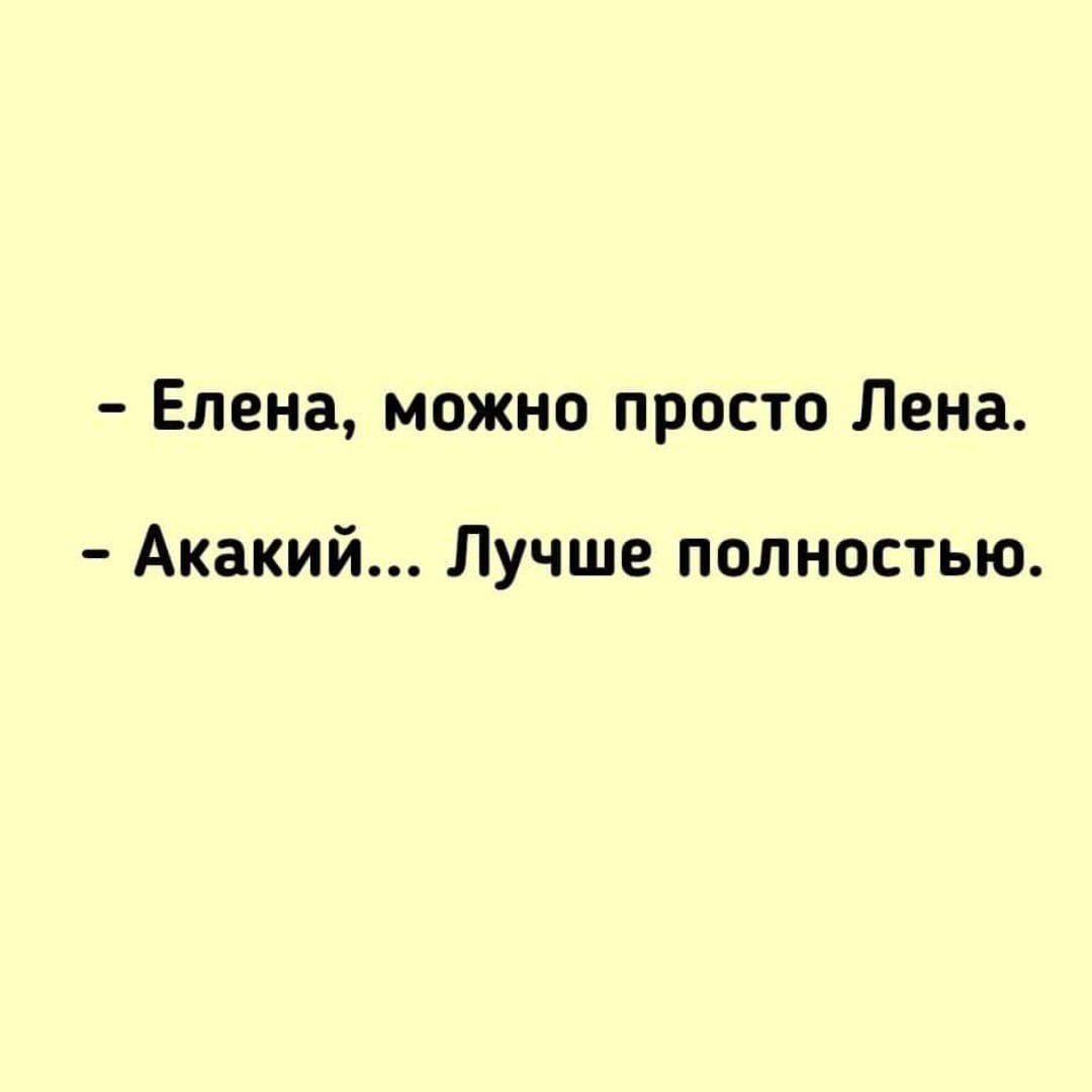 - Елена, можно просто Лена.
- Акакий... Лучше полностью.