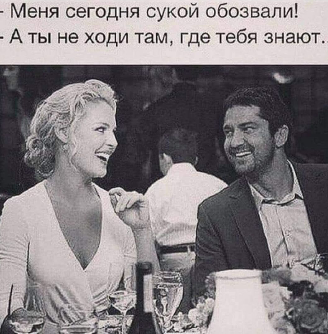 Меня сегодня сукой обозвали! - А ты не ходи там, где тебя знают.