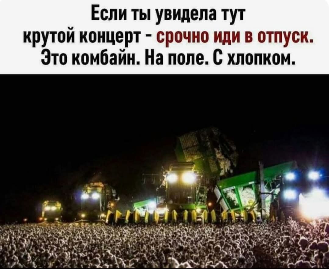 Если ты увидела тут крутой концерт - срочно иди в отпуск. Это комбайн. На поле. С хлопком.