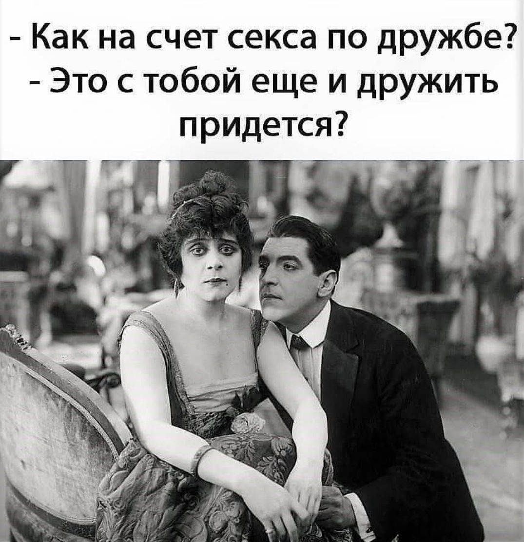 - Как на счет секса по дружбе?
- Это с тобой еще и дружить придется?
