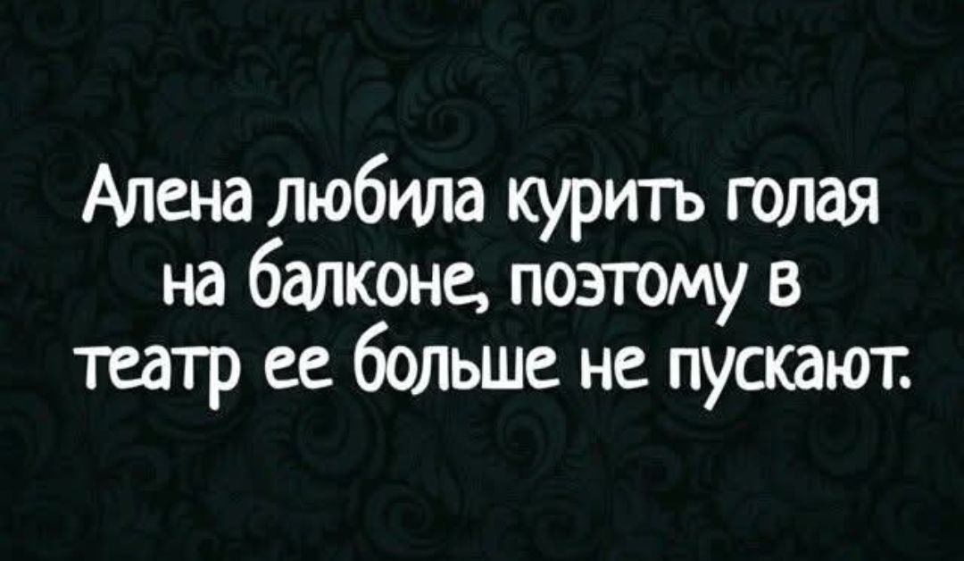Алена любила курить голая на балконе, поэтому в театр ее больше не пускают.