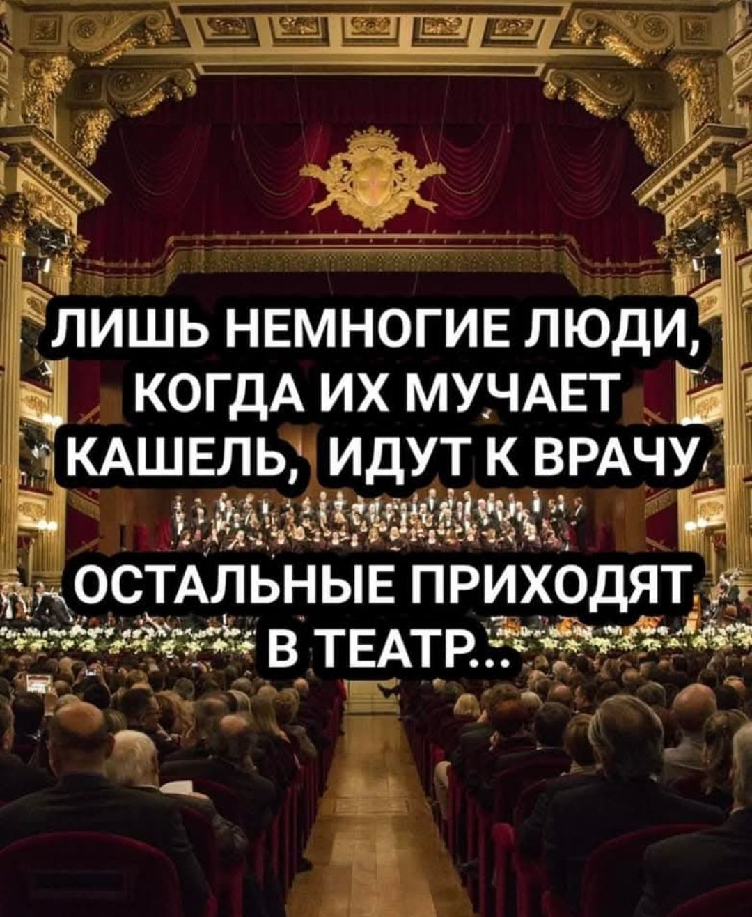 Лишь немногие люди, когда их мучает кашель, идут к врачу осталные приходят в театр...