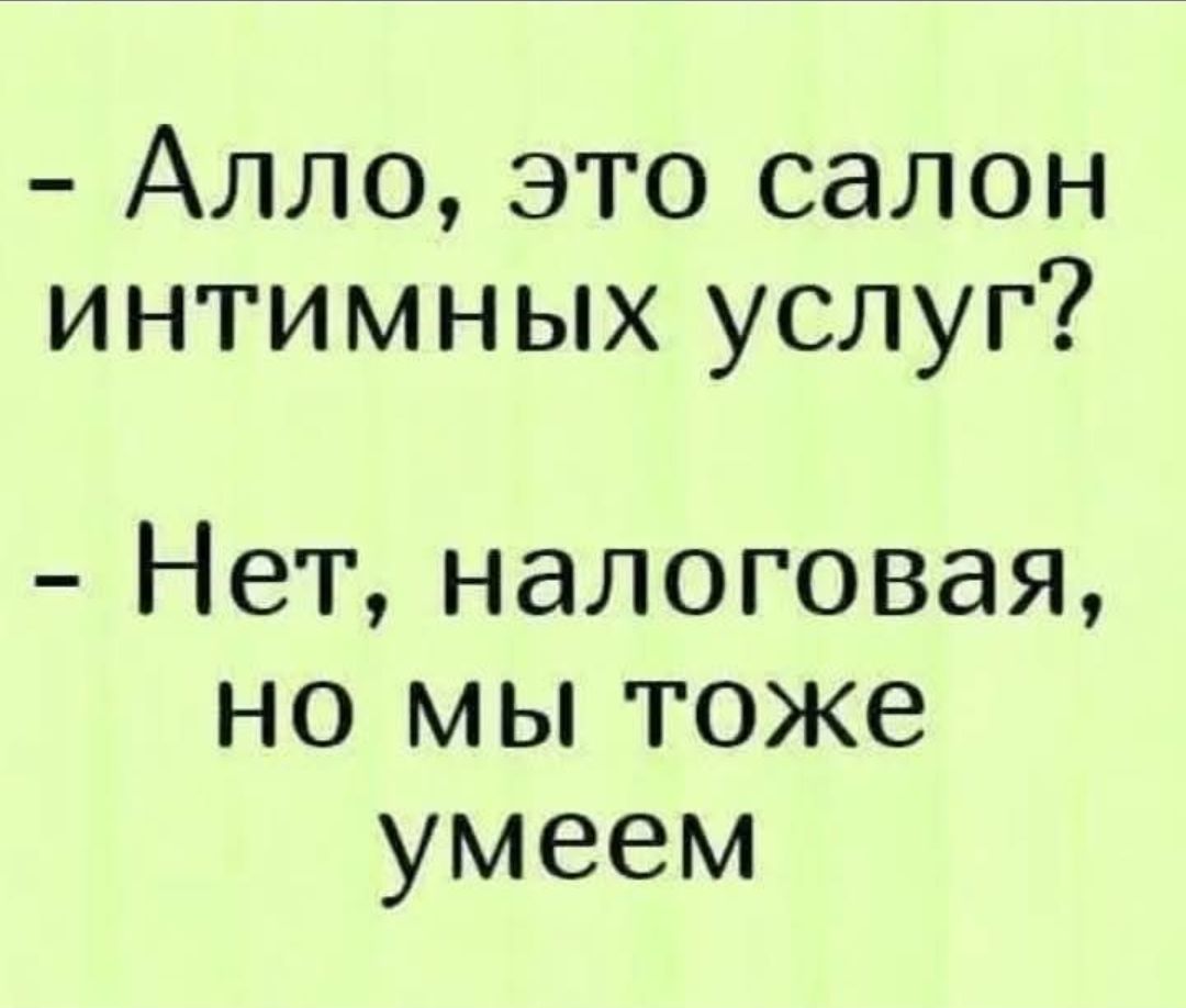 - Алло, это салон интимных услуг?
- Нет, налоговая, но мы тоже умеем