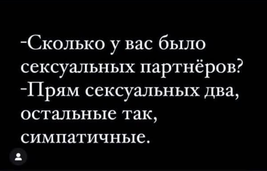 -Сколько у вас было сексуальных партнеров? -Прям сексуальных два, остальные так, симпатичные.