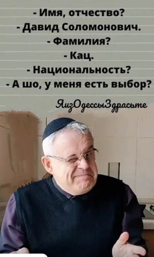 - Имя, отчество?
- Давид Соломонович.
- Фамилия?
- Как.
- Национальность?
- А что, у меня есть выбор?