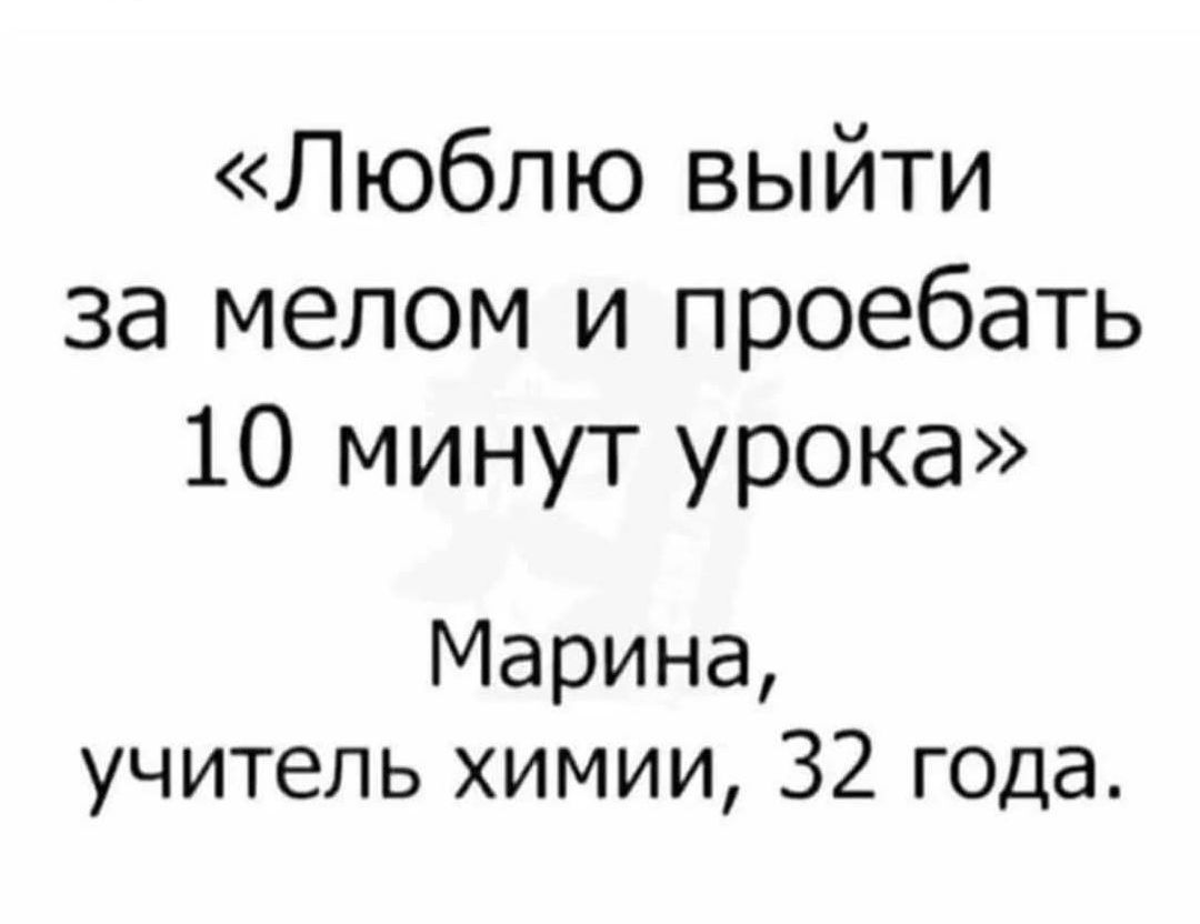 «Люблю выйти за мелом и проебать 10 минут урока» Марина, учитель химии, 32 года.