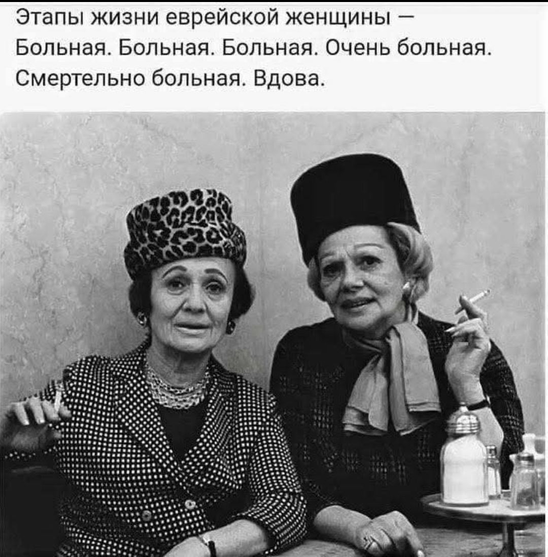 Этапы жизни еврейской женщины — Болная. Болная. Болная. Очень больная. Смертельно больная. Вдова.