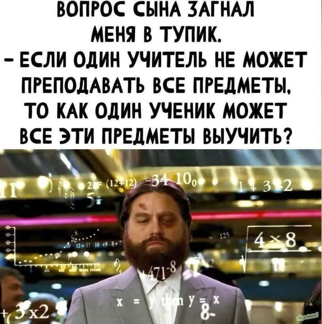 ВОПРОС СЫНА ЗАГНАЛ МЕНЯ В ТУПИК. - ЕСЛИ ОДИН УЧИТЕЛЬ НЕ МОЖЕТ ПРЕПОДОВАТЬ ВСЕ ПРЕДМЕТЫ, ТО КАК ОДИН УЧЕНИК МОЖЕТ ВСЕ ЭТИ ПРЕДМЕТЫ ВЫУЧИТЬ?