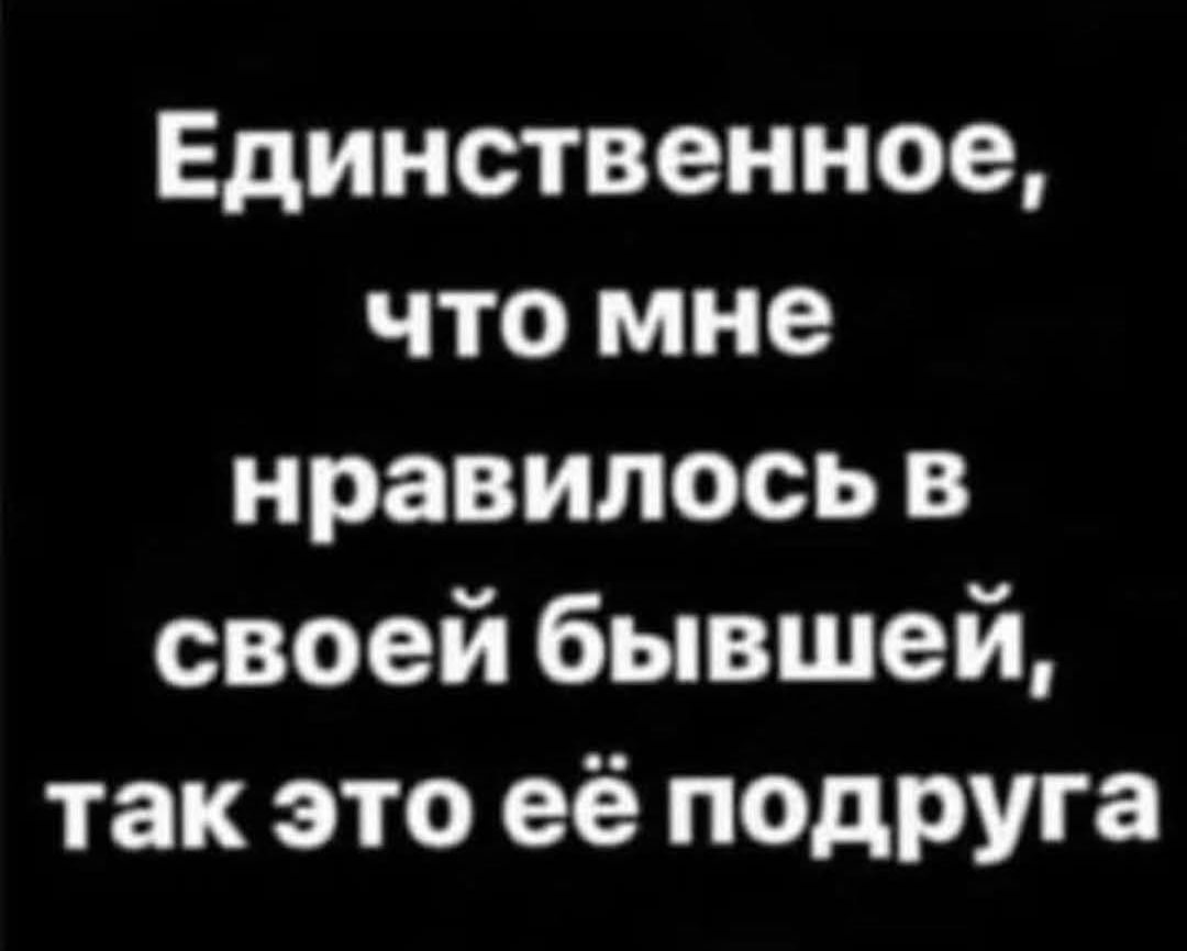 Единственное, что мне понравилось в своей бывшей, так это её подруга
