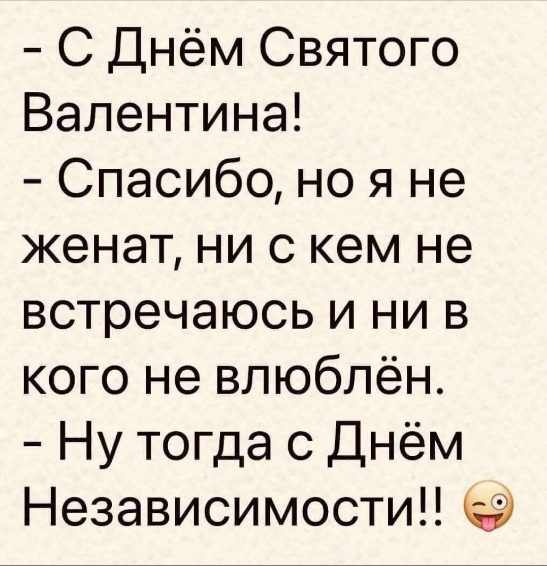 - С Днём Святого Валентина!
- Спасибо, но я не женат, ни с кем не встречаюсь и ни в кого не влюблён.
- Ну тогда с Днём Независимости!!