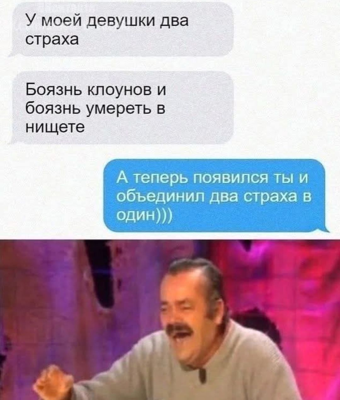 У моей девушки два страха
Боюзь клоунов и боязь умереть в нищете
А теперь появился ты и объединил два страха в один)))