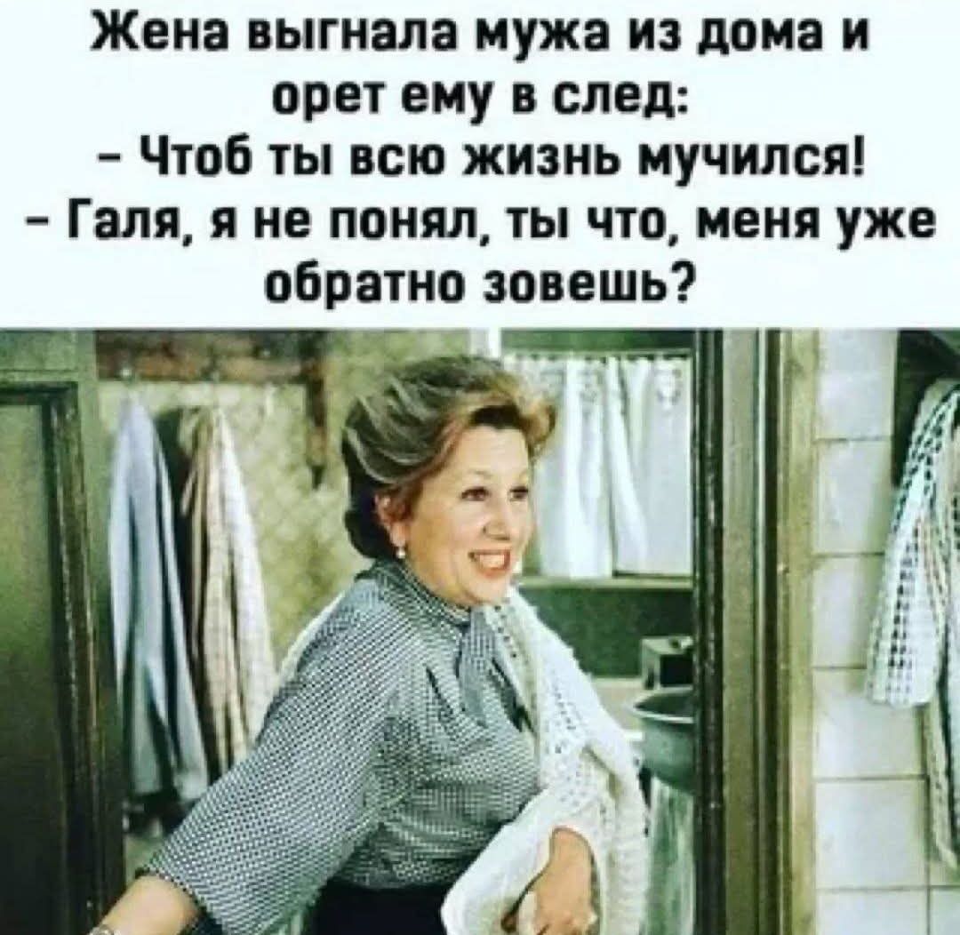Жена выгнала мужа из дома и орет ему в след: - Чтоб ты всю жизнь мучился! - Галя, я не понял, ты что, меня уже обратно зовешь?