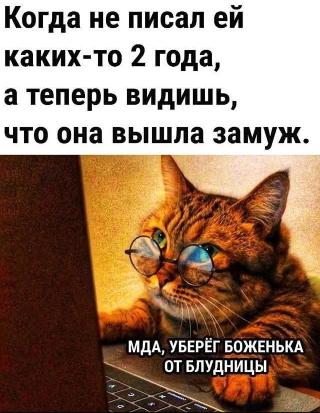 Когда не писал ей каких-то 2 года, а теперь видишь, что она вышла замуж. Мда, уберёг боженька от блудницы