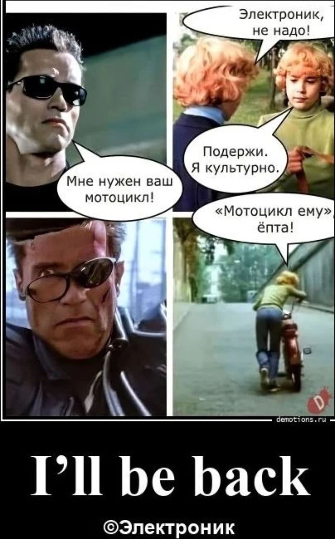 Электроник, не надо! Подержи. Я культурно. Мне нужен ваш мотоцикл! «Мотоцикл ему» ёпта! I'll be back ©Электроник