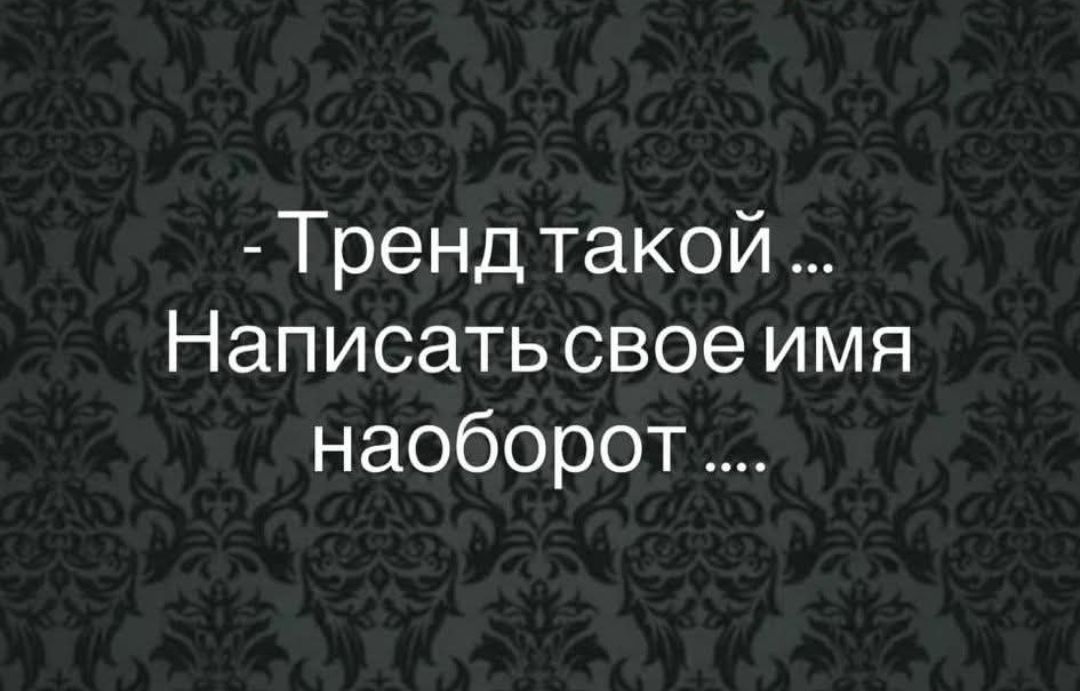 - Тренд такой ... Написать свое имя наоборот ....