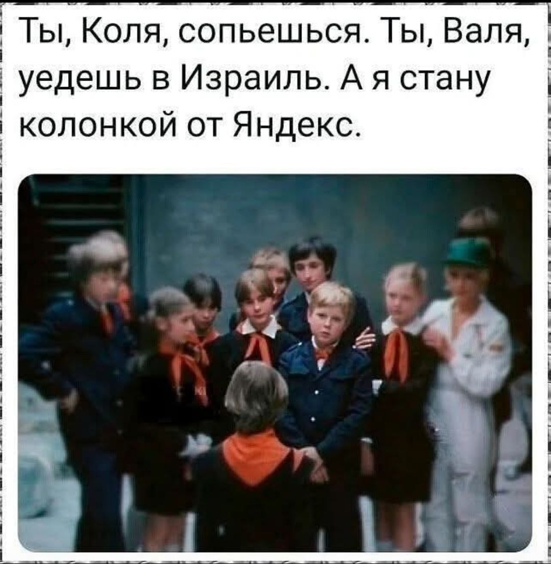 Ты, Коля, сопьешься. Ты, Валя, уедешь в Израиль. А я стану колонкой от Яндекс.
