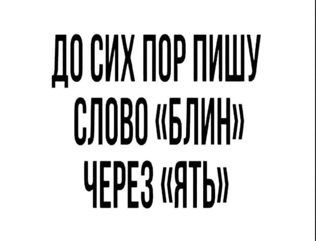 ДО СИХ ПОР ПИШУ СЛОВО «БЛИН» ЧЕРЕЗ «ЯТЬ»