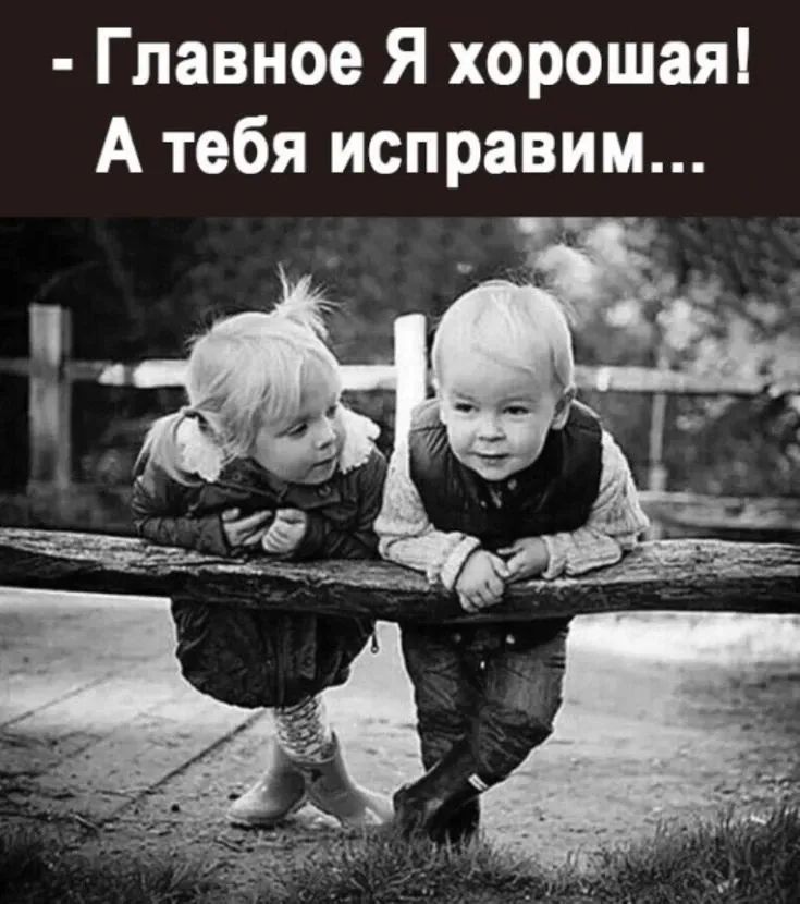 - Главное Я хорошая! А тебя исправим...