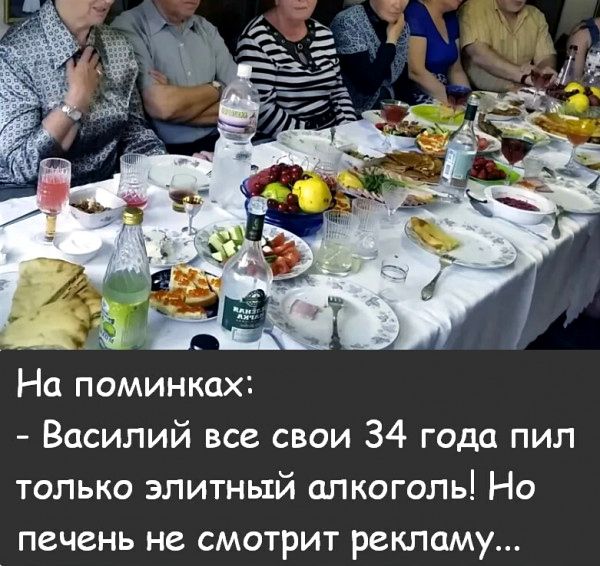 На поминках:
- Василий все свои 34 года пил только элитный алкоголь! Но печень не смотрит рекламу...