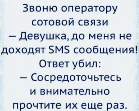 Звоню оператору сотовой связи
— Девушка, до меня не доходят SMS сообщения!
Ответ убил:
— Сосредоточьтесь
и внимательно прочитайте их еще раз.