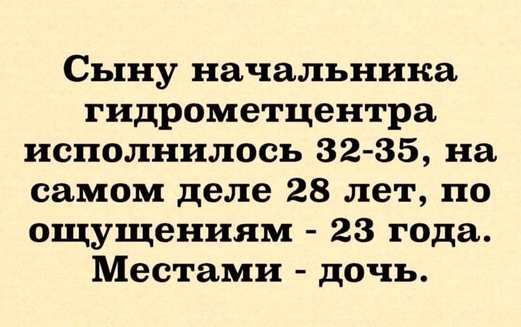 Сыну начальника гидрометцентра исполнилось 32-35, на самом деле 28 лет, по ощущениям - 23 года. Местами - дочь.