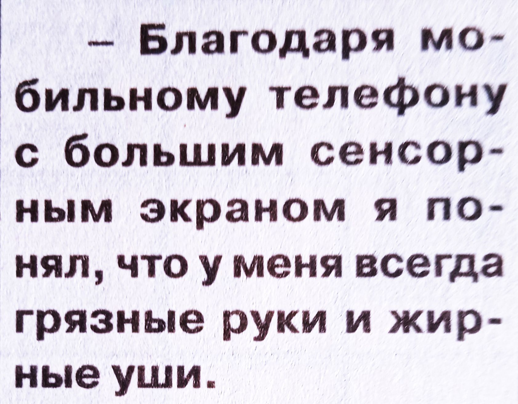  – Благодаря мобильному телефону с большим сенсорным экраном я понял, что у меня всегда грязные руки и жирные уши.