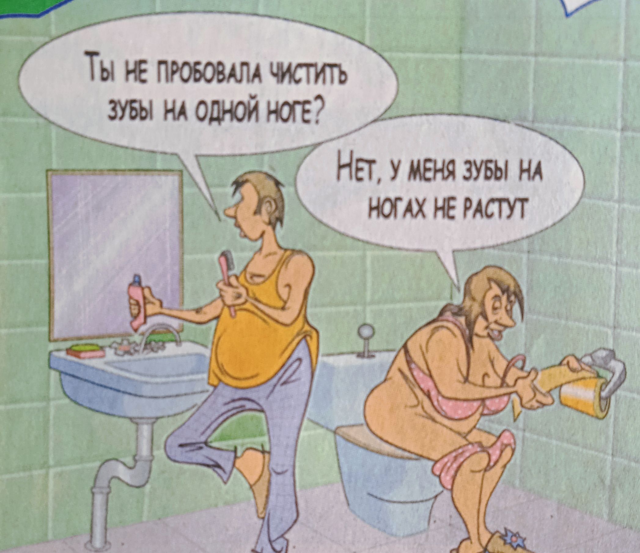 Ты не пробовала чистить зубы на одной ноге? Нет, у меня зубы на ногах не растут.