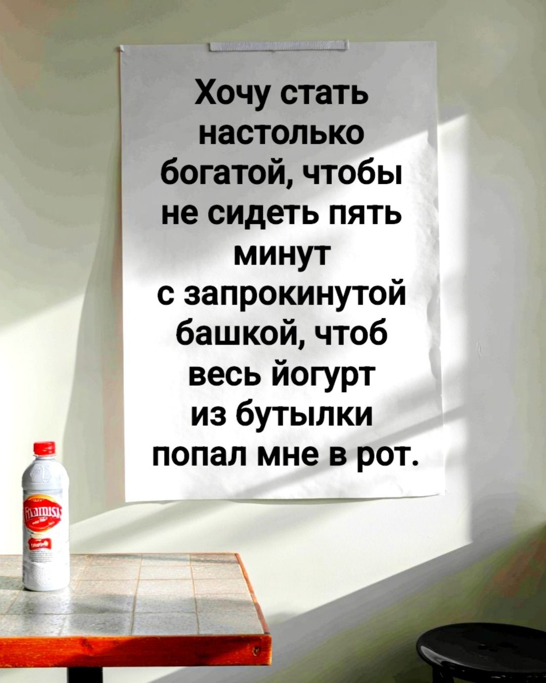 Хочу стать настолько богатой, чтобы не сидеть пять минут с запрокинутой башка, чтобы весь йогурт из бутылки попал мне в рот.