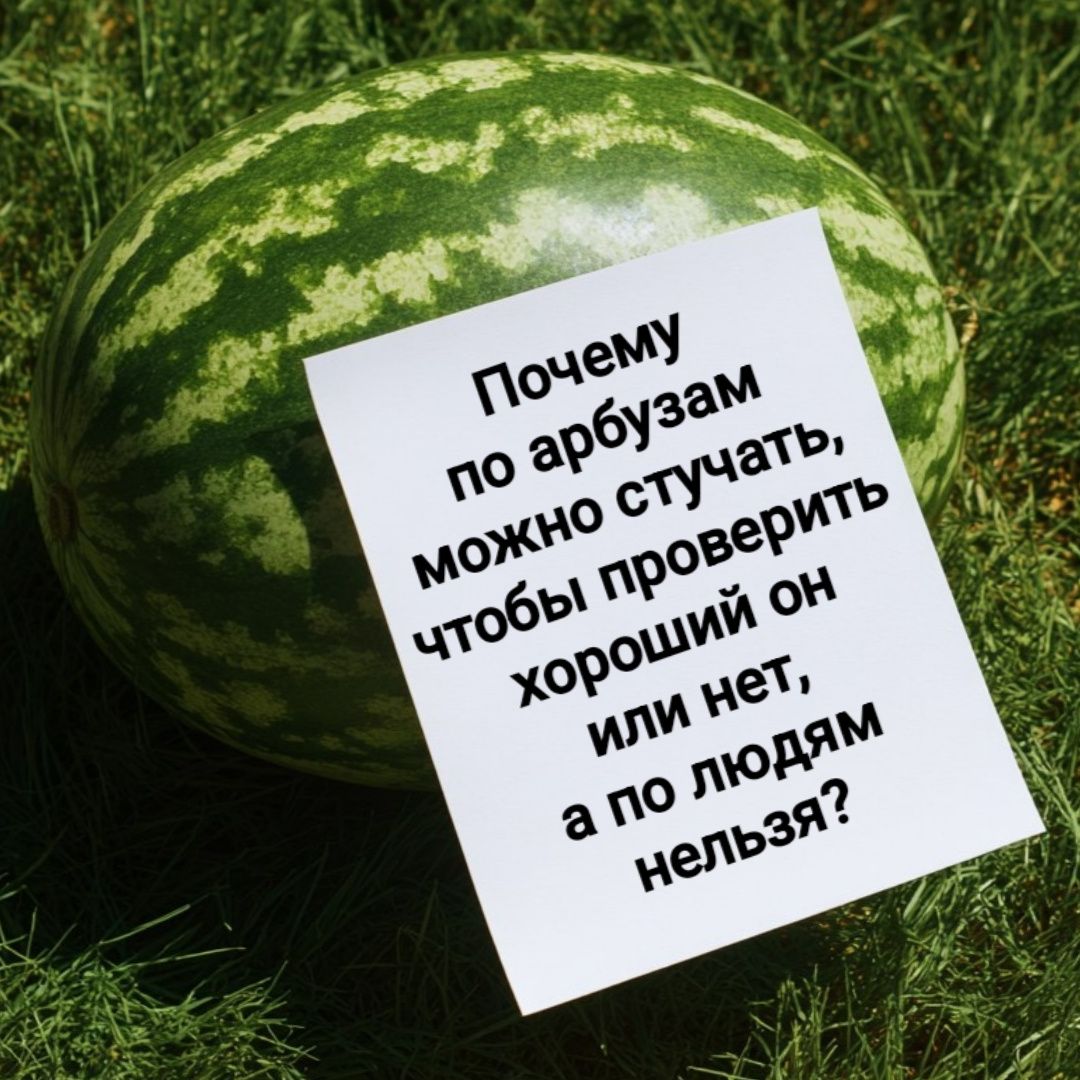 Почему по арбузам можно стучать, чтобы проверить хороший он или нет, а по людям нельзя?