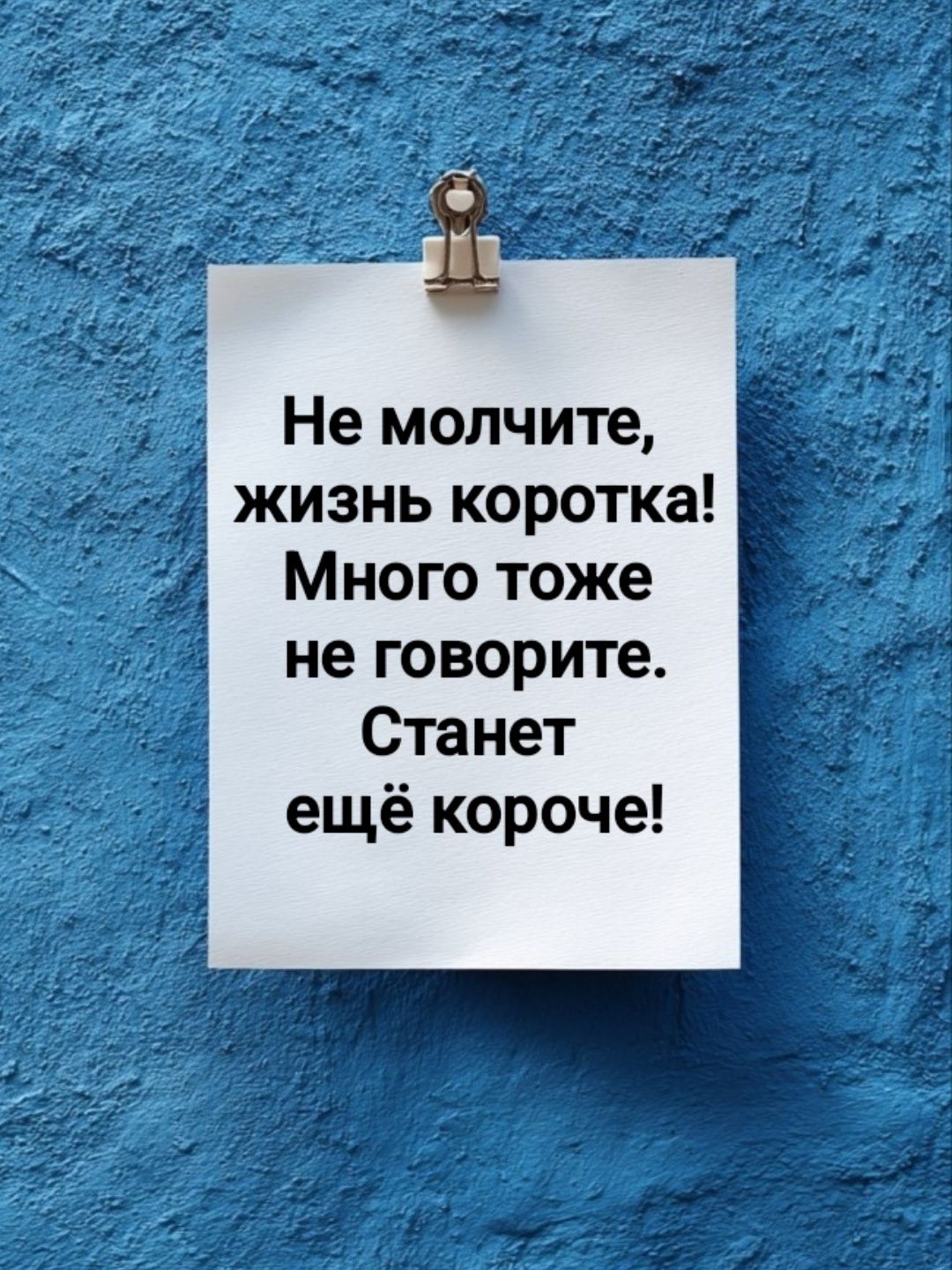 Не молчите, жизнь коротка! Много тоже не говорите. Станет ещё короче!