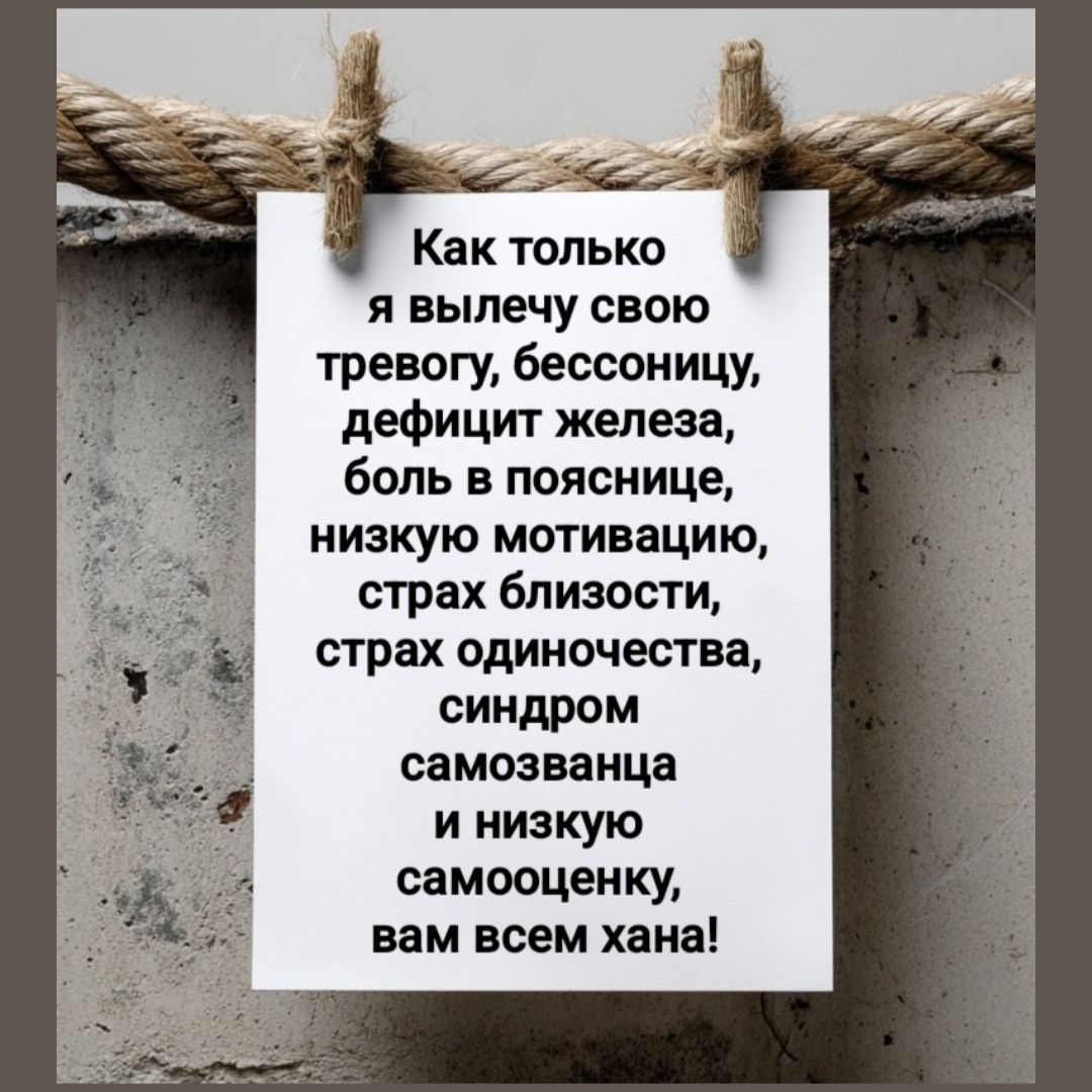 Как только я вылечу свою тревогу, бессонницу, дефицит железа, боль в пояснице, низкую мотивацию, страх близости, страх одиночества, синдром самозванца и низкую самооценку, вам всем хана!