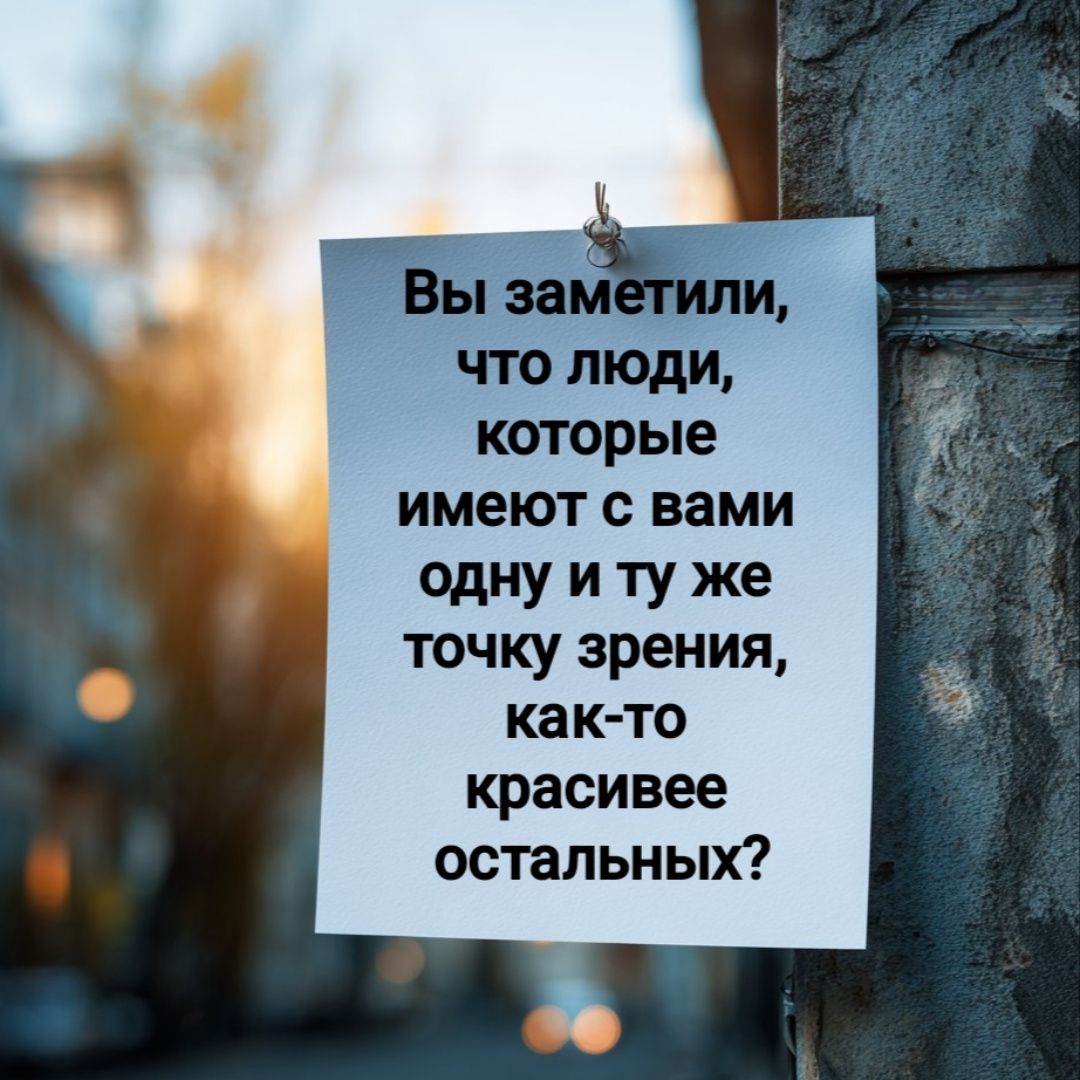 Вы заметили, что люди, которые имеют с вами одну и ту же точку зрения, как-то красивее остальных?