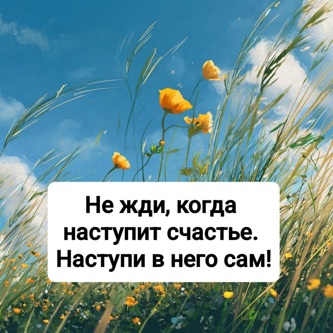 Не жди, когда наступит счастье. Наступи в него сам!