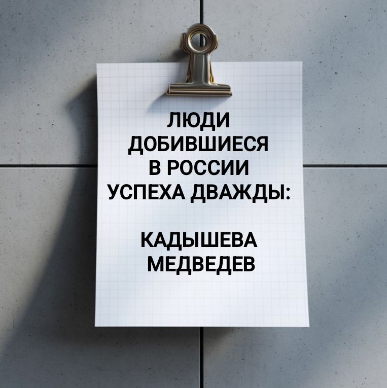 ЛЮДИ ДОБИВШИЕСЯ В РОССИИ УСПЕХА ДВАЖДЫ:
КАДЫШЕВА
МЕДВЕДЕВ