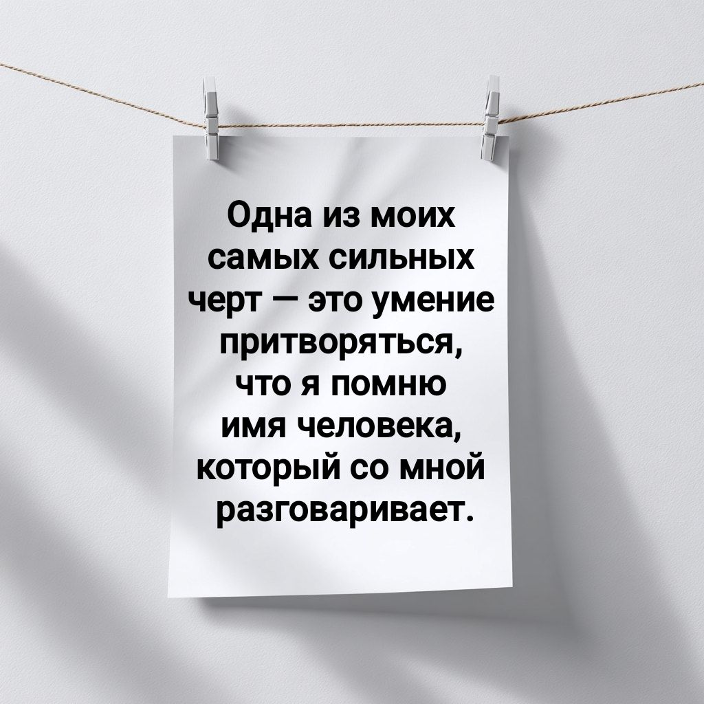 Одна из моих самых сильных черт — это умение притворяться, что я помню имя человека, который со мной разговаривает.
