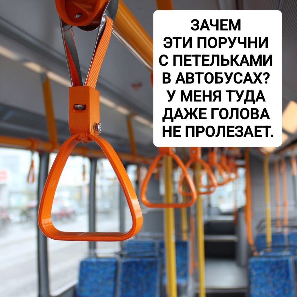 Зачем эти поручни с петельками в автобусах? У меня туда даже голова не пролезает.