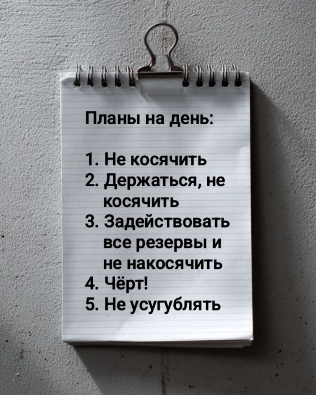Планы на день:
1. Не косить
2. Держаться, не косить
3. Задействовать все резервы и не накосячить
4. Чёрт!
5. Не усугублять