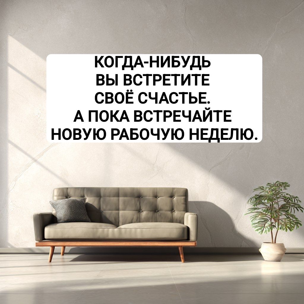 КОГДА-НИБУДЬ ВЫ ВСТРЕТИТЕ СВОЁ СЧАСТЬЕ. А ПОКА ВСТРЕЧАЙТЕ НОВУЮ РАБОЧУЮ НЕДЕЛЮ.