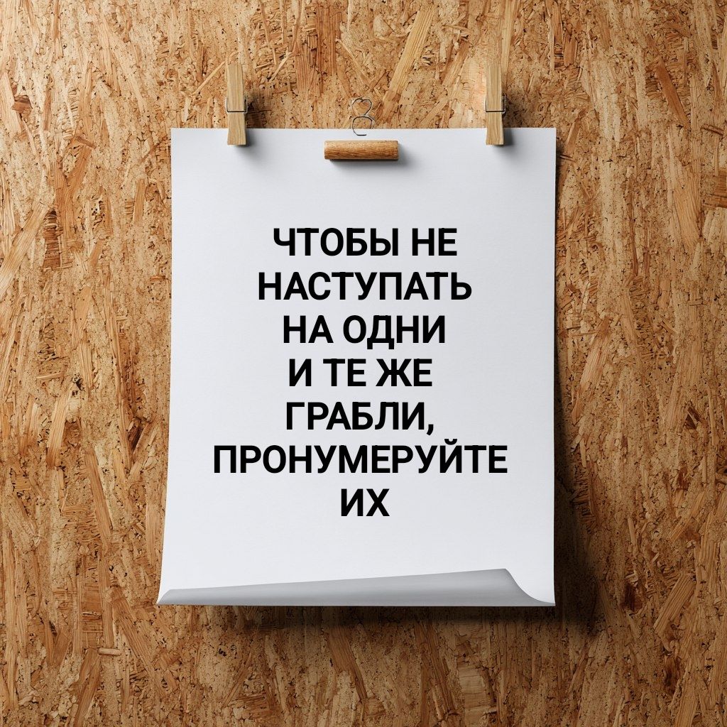 ЧТОБЫ НЕ НАСТУПАТЬ НА ОДНИ И ТЕ ЖЕ ГРАБЛИ, ПРОНУМЕРУЙТЕ ИХ