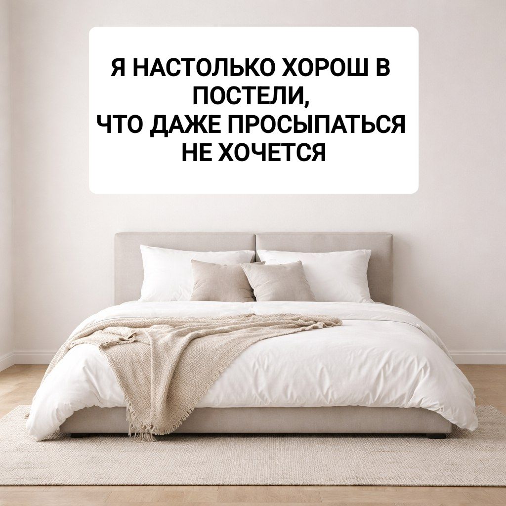 Я НАСТОЛЬКО ХОРОШ В ПОСТЕЛИ, ЧТО ДАЖЕ ПРОСЫПАТЬСЯ НЕ ХОЧЕТСЯ